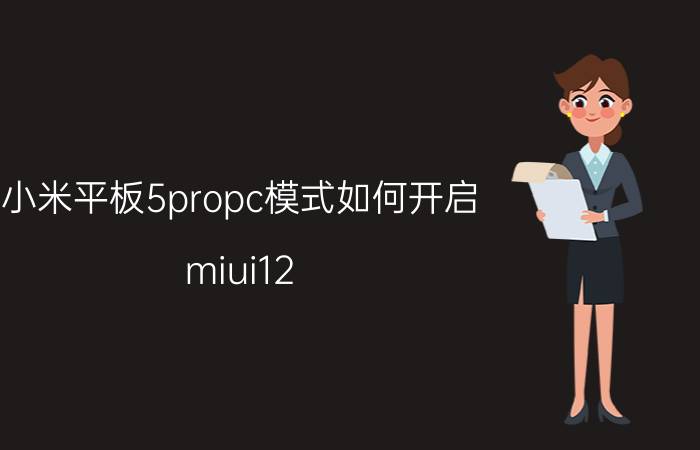 小米平板5propc模式如何开启 miui12.5如何开启pc模式？